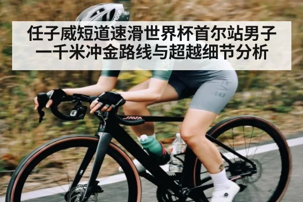 任子威短道速滑世界杯首尔站男子一千米冲金路线与超越细节分析
